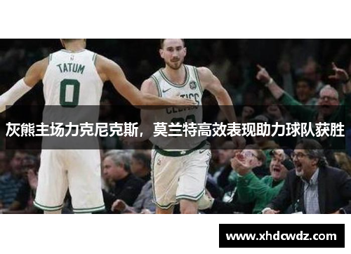 灰熊主场力克尼克斯，莫兰特高效表现助力球队获胜